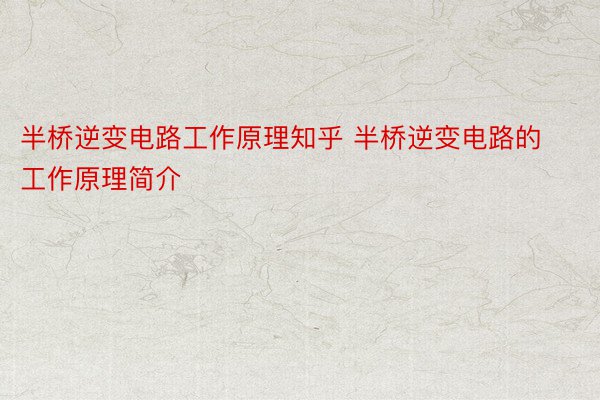 半桥逆变电路工作原理知乎 半桥逆变电路的工作原理简介